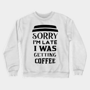 COFFEE - Sorry I'm Late I Was Getting Coffee Crewneck Sweatshirt